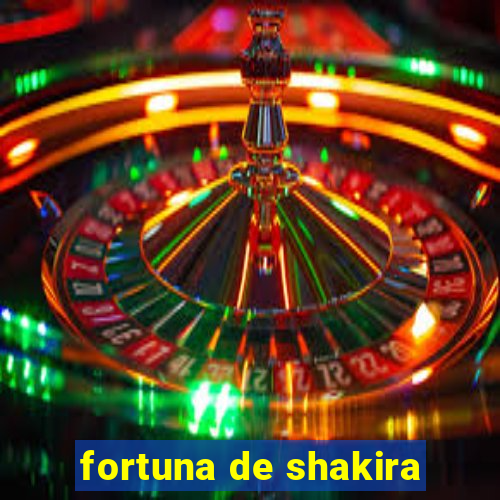 fortuna de shakira